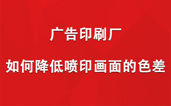 昭苏广告印刷厂如何降低喷印画面的色差