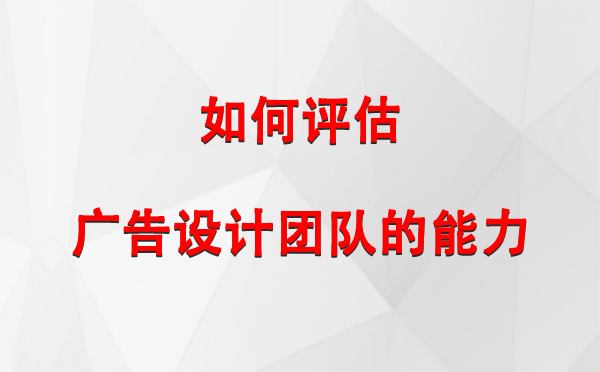 如何评估昭苏广告设计团队的能力